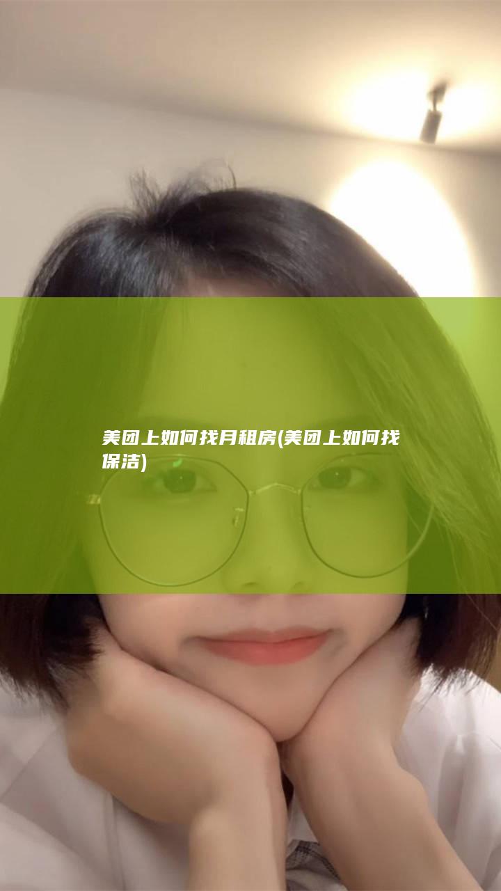 美团上如何找月租房 (美团上如何找保洁)