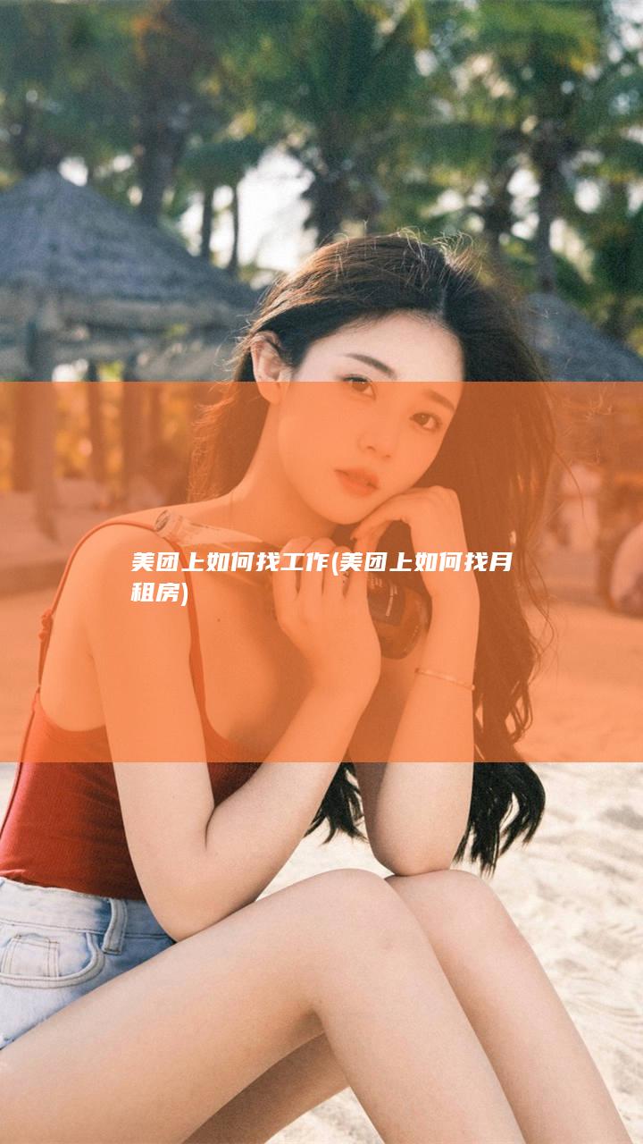 美团上如何找工作 (美团上如何找月租房)