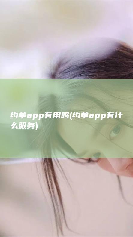 约单app有用吗 (约单app有什么服务)