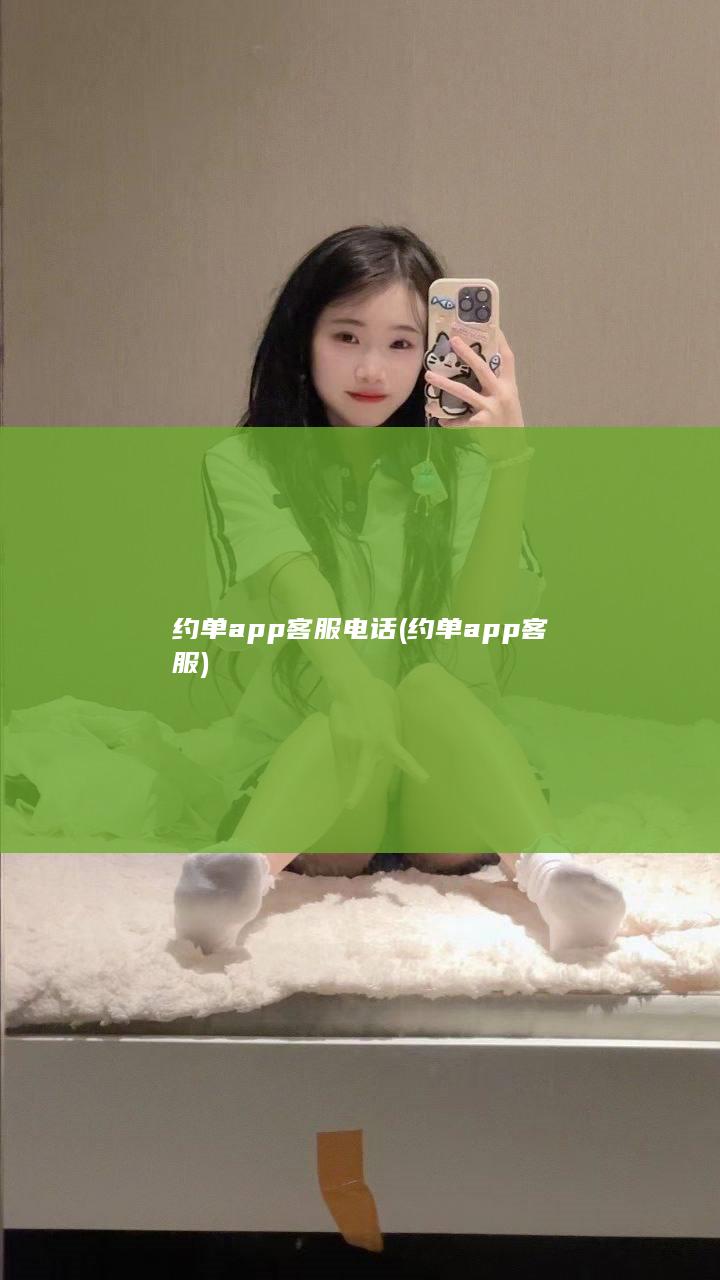 约单app客服电话 (约单app客服)