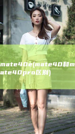 mate40e (mate40和mate40pro区别)