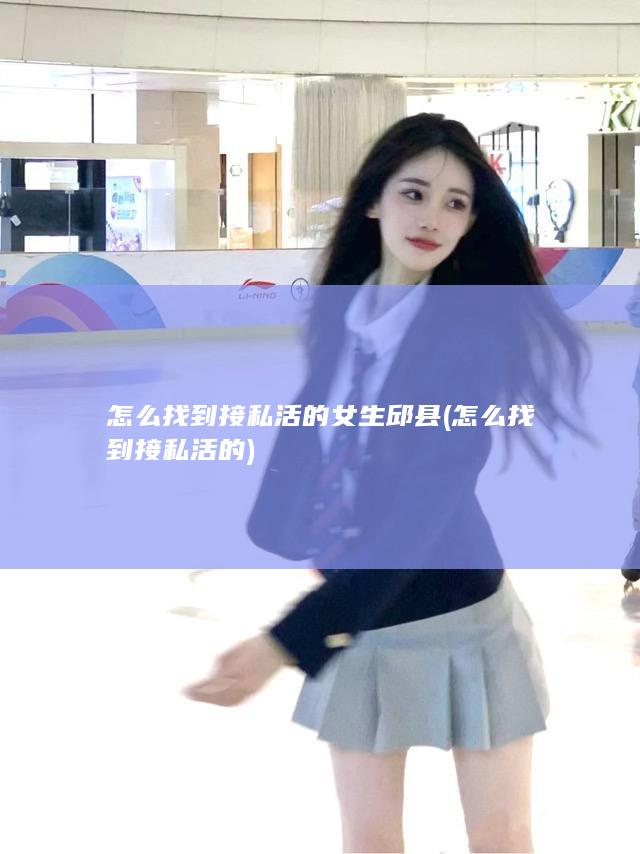 怎么找到接私活的女生邱县 (怎么找到接私活的)