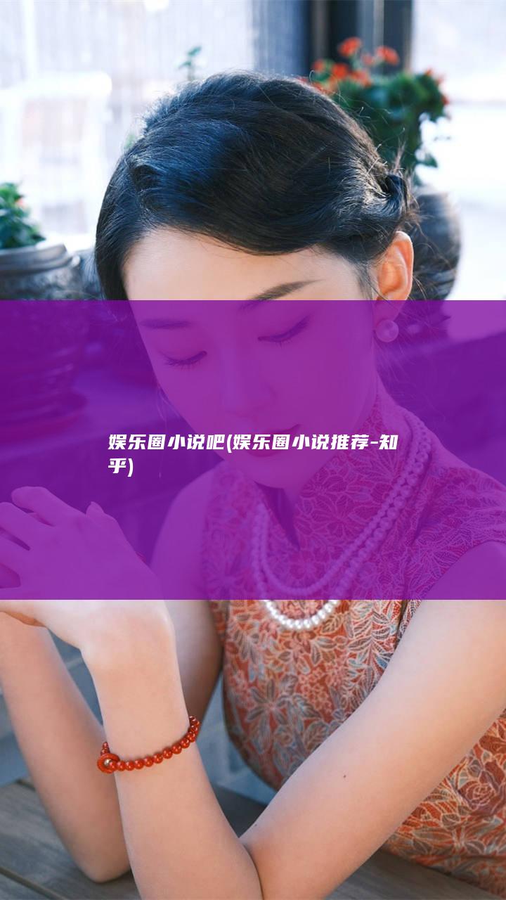 娱乐圈小说吧 (娱乐圈小说推荐 - 知乎)