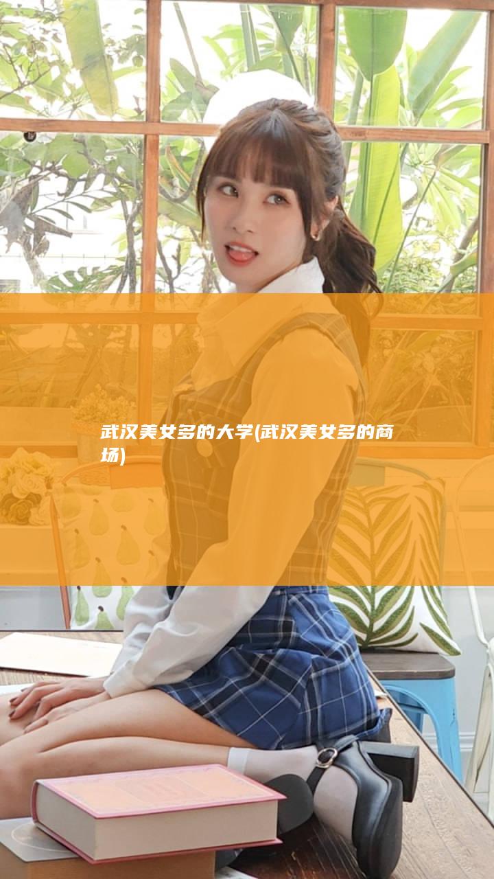 武汉美女多的大学 (武汉美女多的商场)